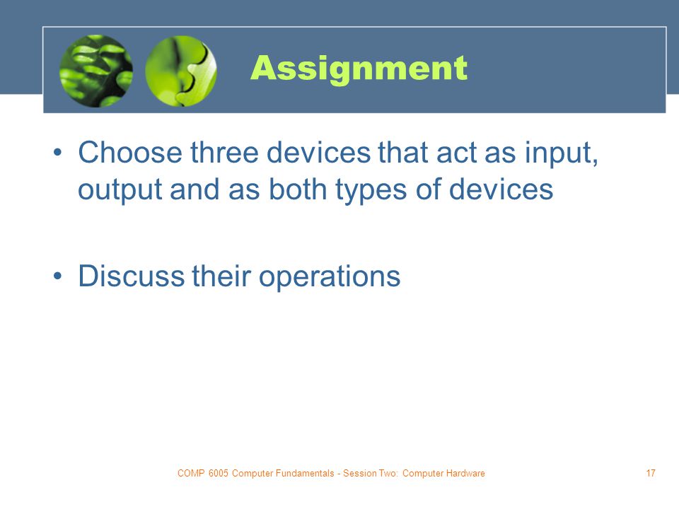 COMP 6005 Computer Fundamentals - Session Two: Computer Hardware17 Assignment Choose three devices that act as input, output and as both types of devices Discuss their operations
