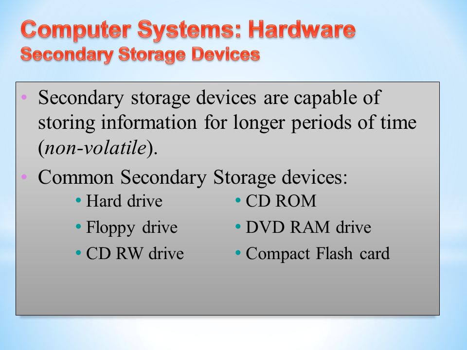 Secondary storage devices are capable of storing information for longer periods of time (non-volatile).