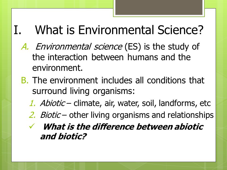 Intro to Environmental Science Ch. 1 and 2. I.What is Environmental Science?  A. Environmental science (ES) is the study of the interaction between  humans. - ppt download