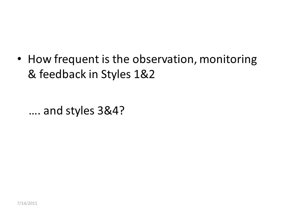 How frequent is the observation, monitoring & feedback in Styles 1&2 …. and styles 3&4 7/14/2011