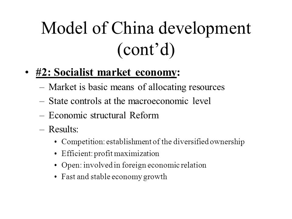 Model of China development (cont’d) #2: Socialist market economy: –Market is basic means of allocating resources –State controls at the macroeconomic level –Economic structural Reform –Results: Competition: establishment of the diversified ownership Efficient: profit maximization Open: involved in foreign economic relation Fast and stable economy growth
