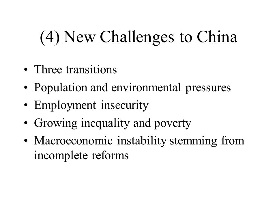 (4) New Challenges to China Three transitions Population and environmental pressures Employment insecurity Growing inequality and poverty Macroeconomic instability stemming from incomplete reforms
