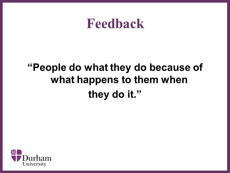 ∂ Feedback People do what they do because of what happens to them when they do it.