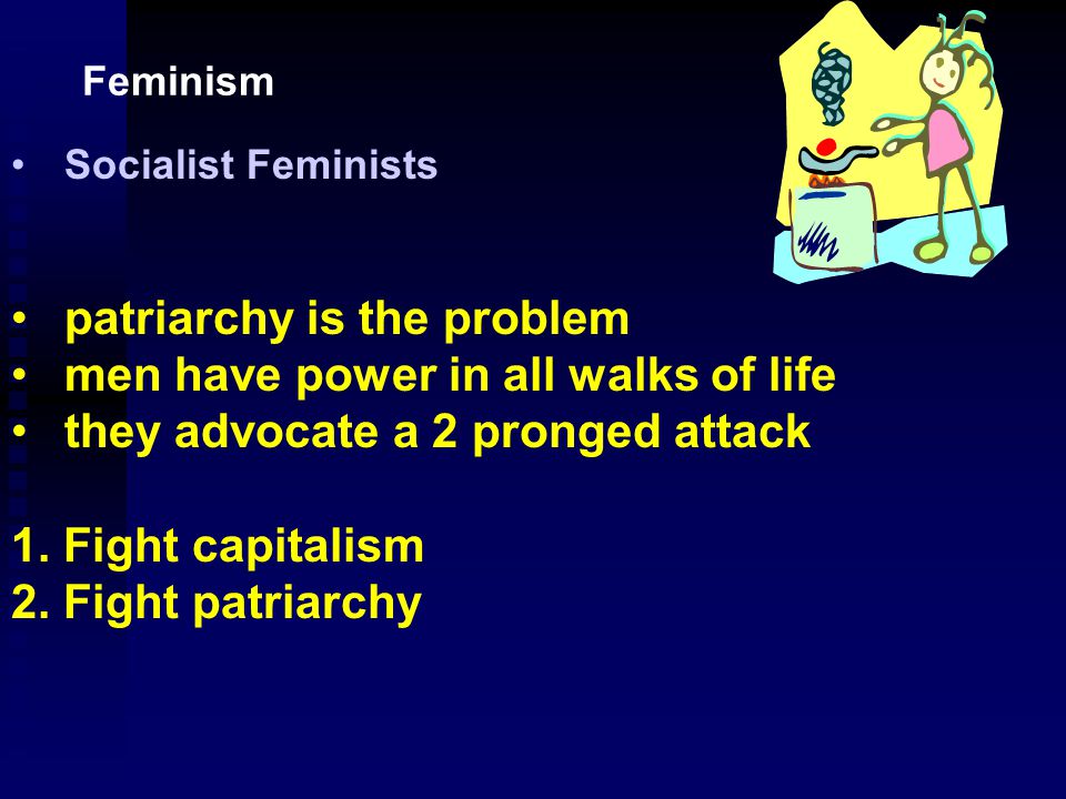 Marxist Feminists Advocate the overthrow of capitalism as being necessary to free men and women from a position of slavery.
