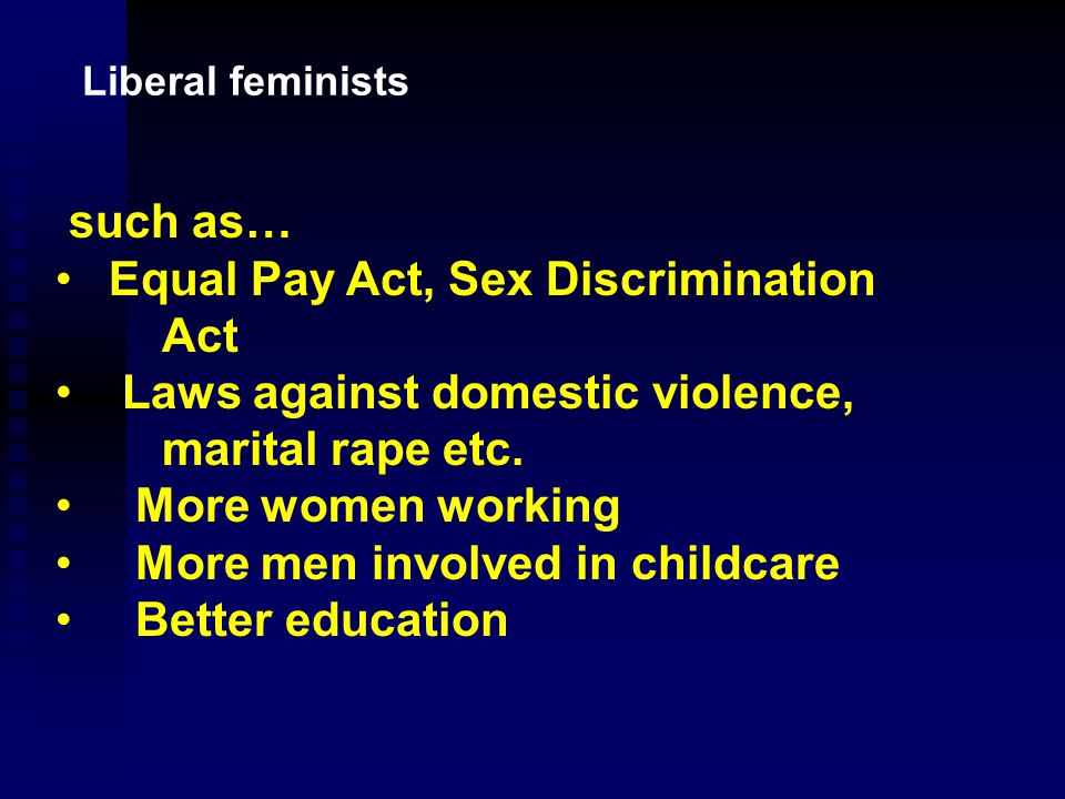 Liberal feminists Liberal feminists believe that neither males nor females benefit from the gender inequalities in our society.