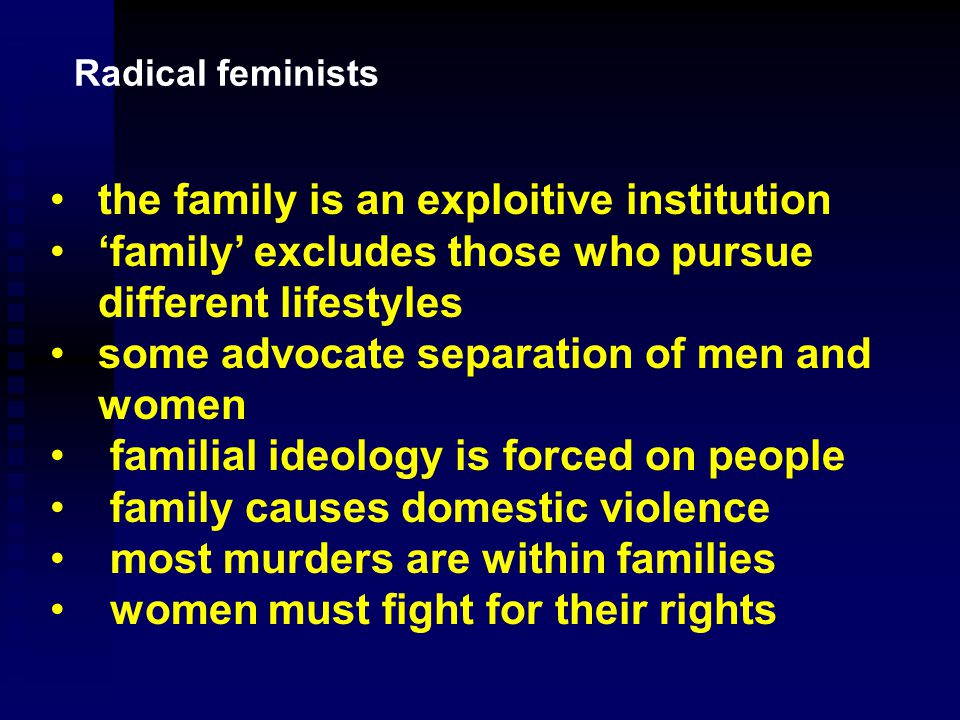 Radical feminists believe that Patriarchy is the source of all our discontents in society.