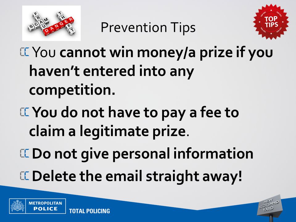Prevention Tips You cannot win money/a prize if you haven’t entered into any competition.