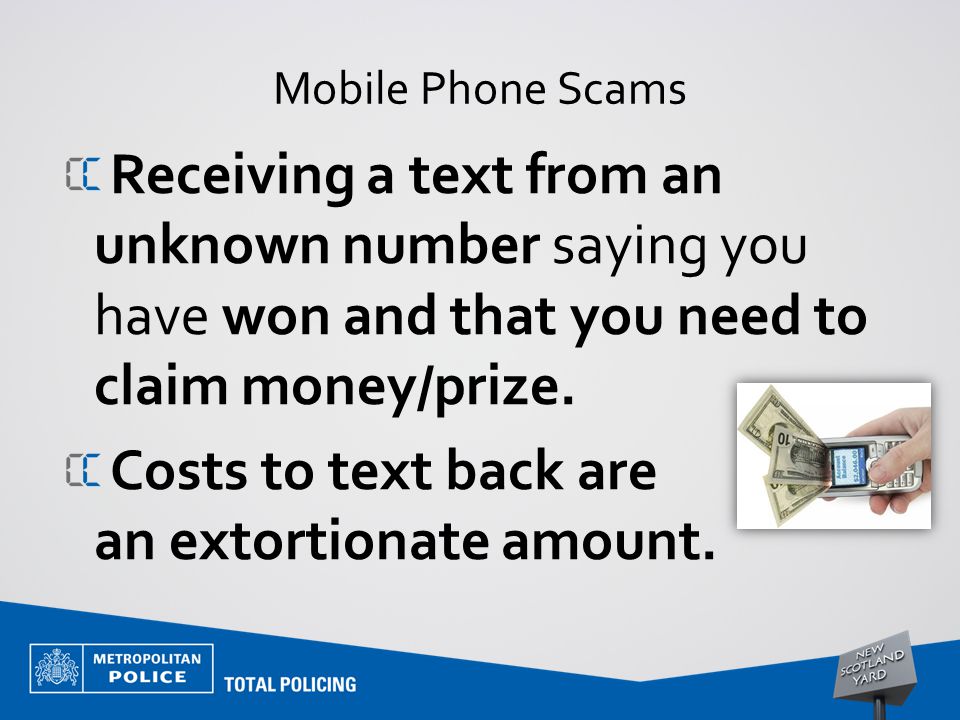 Mobile Phone Scams Receiving a text from an unknown number saying you have won and that you need to claim money/prize.