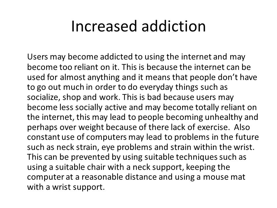 Increased addiction Users may become addicted to using the internet and may become too reliant on it.