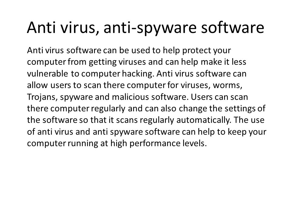 Anti virus, anti-spyware software Anti virus software can be used to help protect your computer from getting viruses and can help make it less vulnerable to computer hacking.