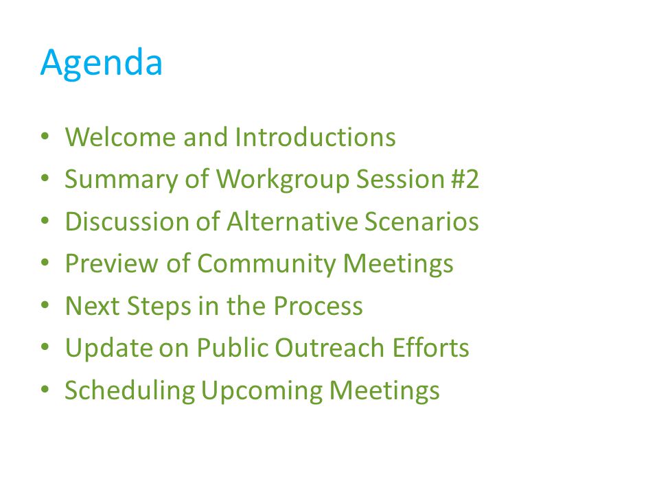 Agenda Welcome and Introductions Summary of Workgroup Session #2 Discussion of Alternative Scenarios Preview of Community Meetings Next Steps in the Process Update on Public Outreach Efforts Scheduling Upcoming Meetings