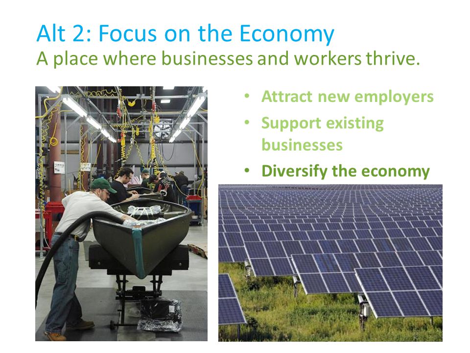 Attract new employers Support existing businesses Diversify the economy Alt 2: Focus on the Economy A place where businesses and workers thrive.