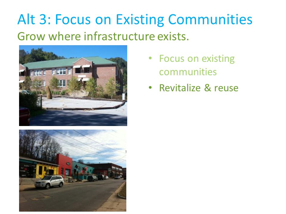Revitalize & reuse Alt 3: Focus on Existing Communities Grow where infrastructure exists.