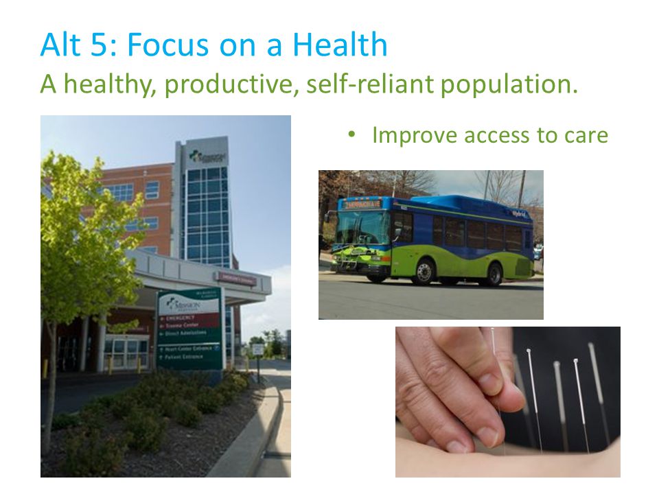 Alt 5: Focus on a Health A healthy, productive, self-reliant population. Improve access to care
