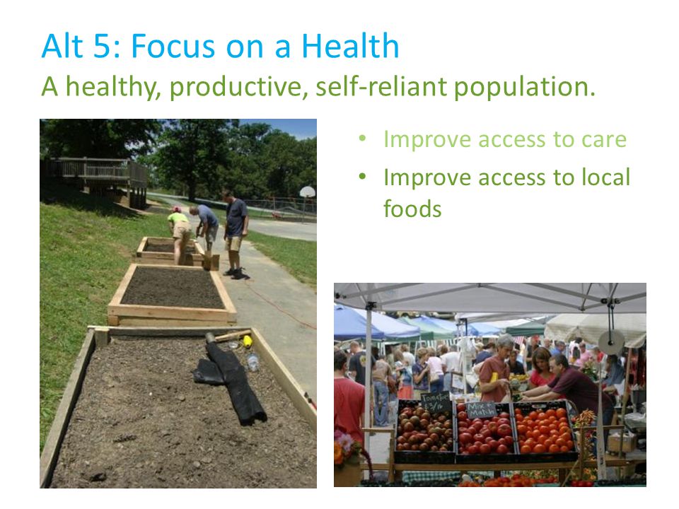 Improve access to local foods Alt 5: Focus on a Health A healthy, productive, self-reliant population.