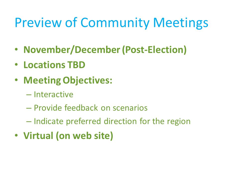 November/December (Post-Election) Locations TBD Meeting Objectives: – Interactive – Provide feedback on scenarios – Indicate preferred direction for the region Virtual (on web site)