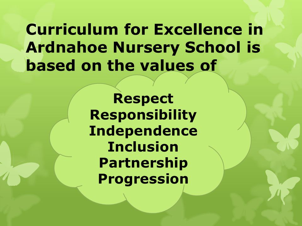 Curriculum for Excellence in Ardnahoe Nursery School is based on the values of Respect Responsibility Independence Inclusion Partnership Progression