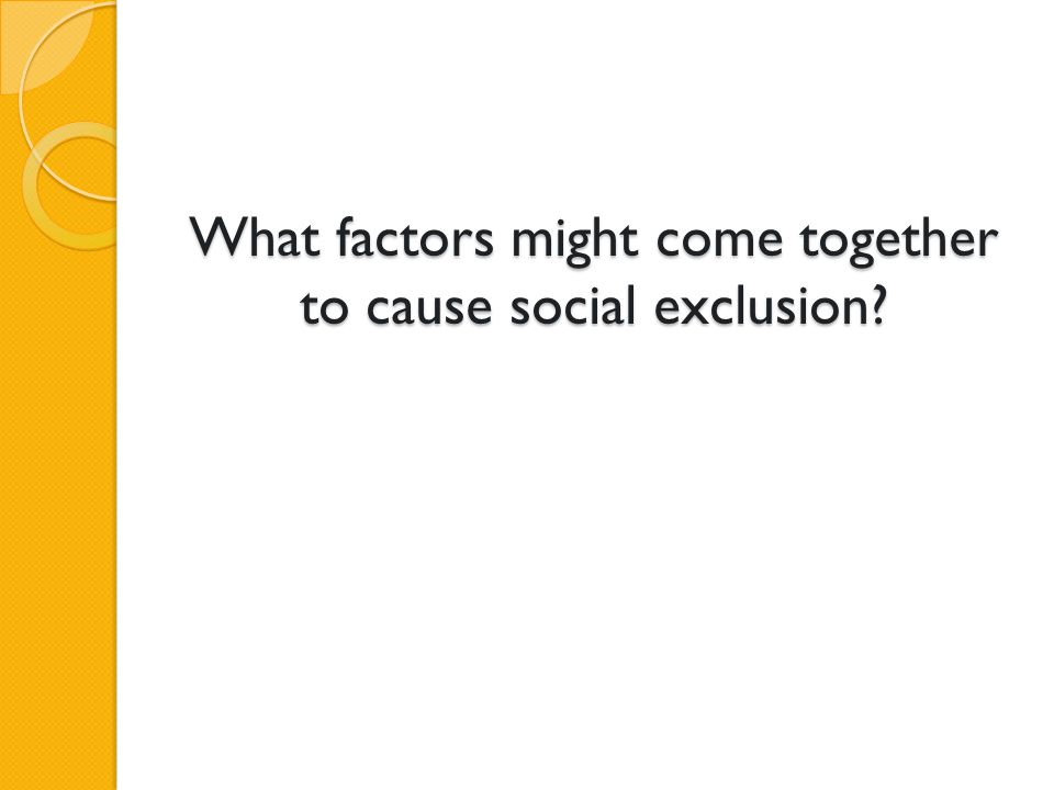What factors might come together to cause social exclusion
