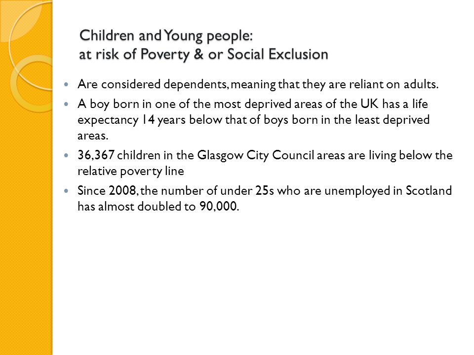 Children and Young people: at risk of Poverty & or Social Exclusion Are considered dependents, meaning that they are reliant on adults.