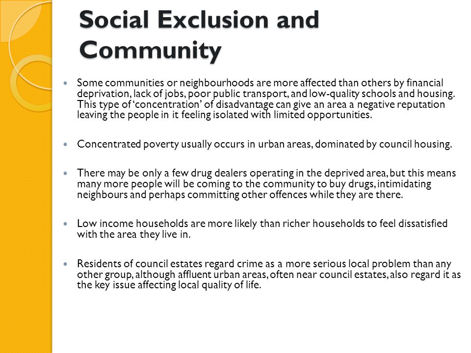 Social Exclusion and Community Some communities or neighbourhoods are more affected than others by financial deprivation, lack of jobs, poor public transport, and low-quality schools and housing.