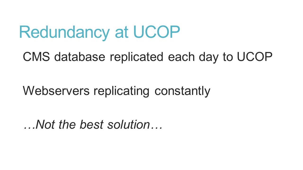 Redundancy at UCOP CMS database replicated each day to UCOP Webservers replicating constantly …Not the best solution…