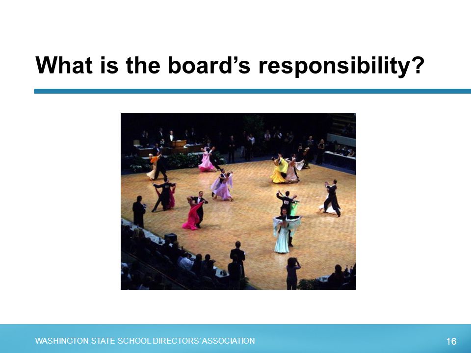16 WASHINGTON STATE SCHOOL DIRECTORS’ ASSOCIATION What is the board’s responsibility