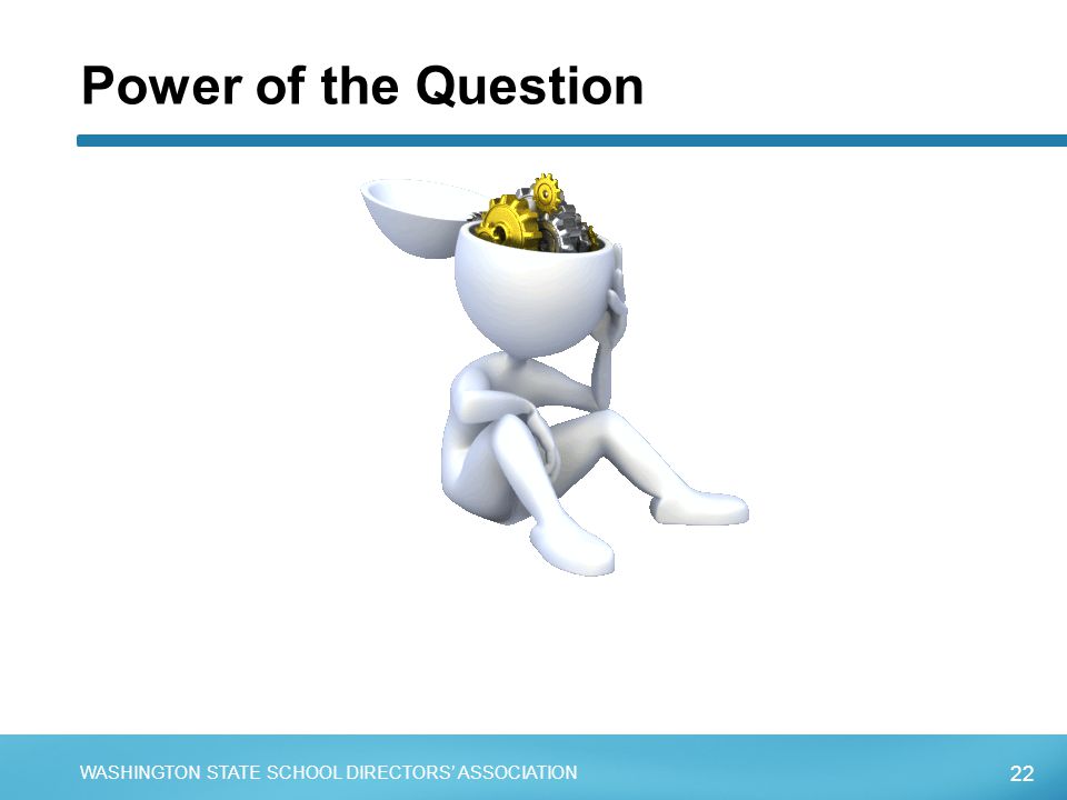 22 WASHINGTON STATE SCHOOL DIRECTORS’ ASSOCIATION Power of the Question