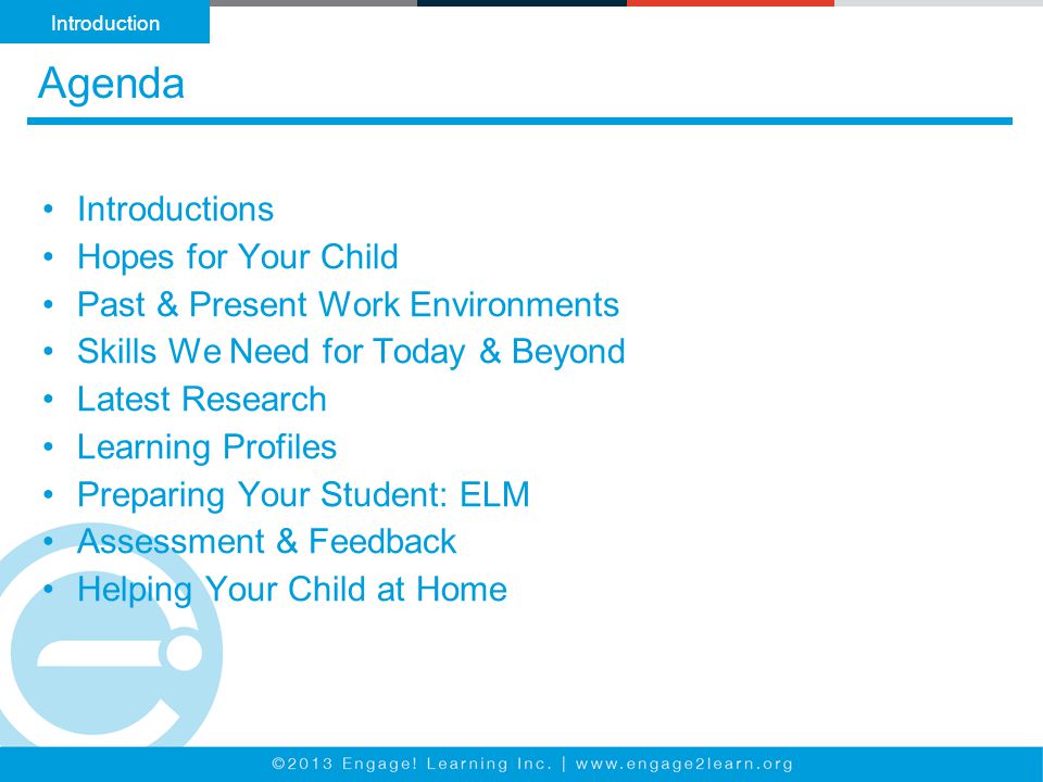 Agenda Introductions Hopes for Your Child Past & Present Work Environments Skills We Need for Today & Beyond Latest Research Learning Profiles Preparing Your Student: ELM Assessment & Feedback Helping Your Child at Home Introduction