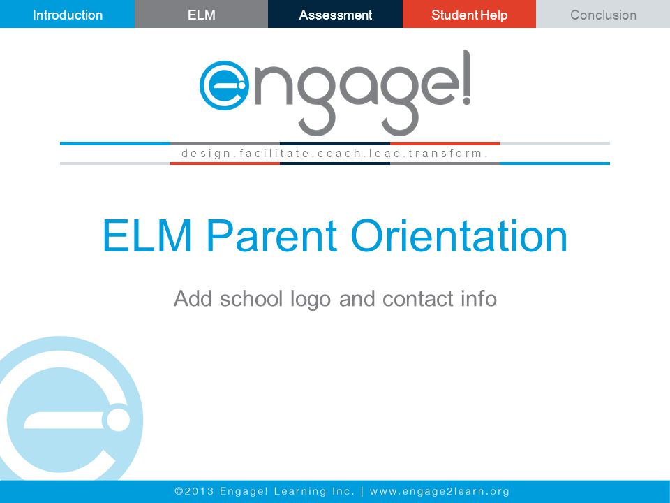 IntroductionELMAssessmentStudent HelpConclusion ELM Parent Orientation Add school logo and contact info d e s i g n.