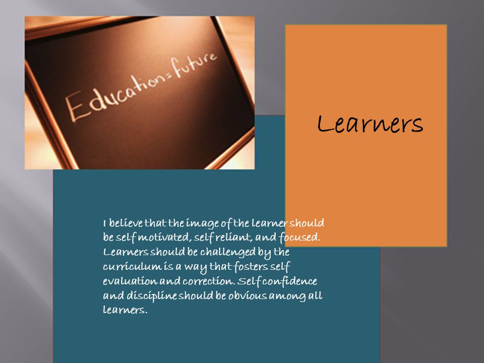 I believe that the image of the learner should be self motivated, self reliant, and focused.