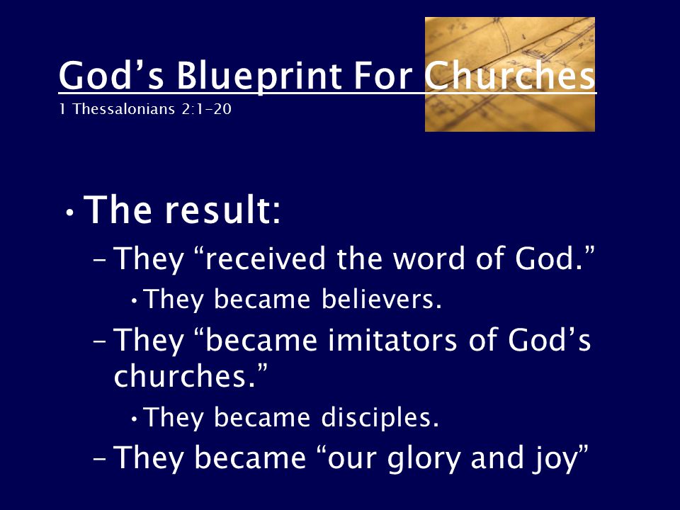 God’s Blueprint For Churches 1 Thessalonians 2:1-20 The result: –They received the word of God. They became believers.