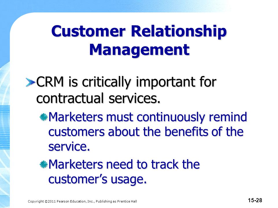 Copyright ©2011 Pearson Education, Inc., Publishing as Prentice Hall Customer Relationship Management CRM is critically important for contractual services.
