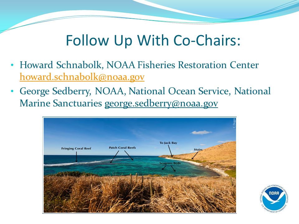 Follow Up With Co-Chairs: Howard Schnabolk, NOAA Fisheries Restoration Center  George Sedberry, NOAA, National Ocean Service, National Marine Sanctuaries