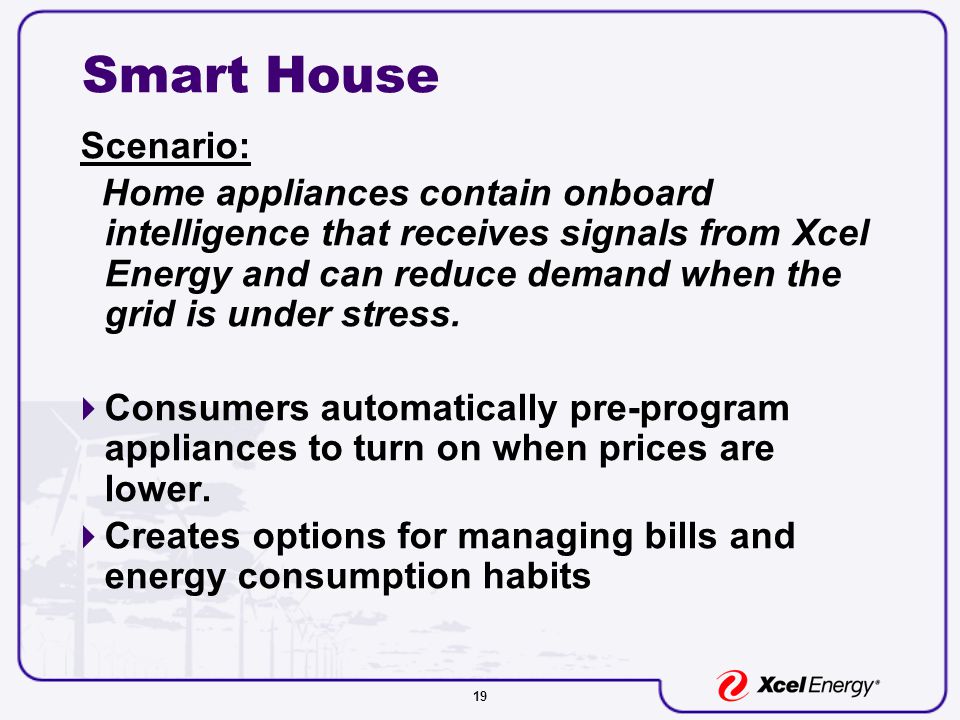 19 Smart House Scenario: Home appliances contain onboard intelligence that receives signals from Xcel Energy and can reduce demand when the grid is under stress.