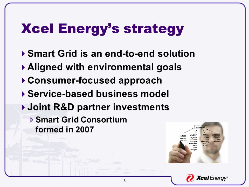 8 Xcel Energy’s strategy  Smart Grid is an end-to-end solution  Aligned with environmental goals  Consumer-focused approach  Service-based business model  Joint R&D partner investments  Smart Grid Consortium formed in 2007