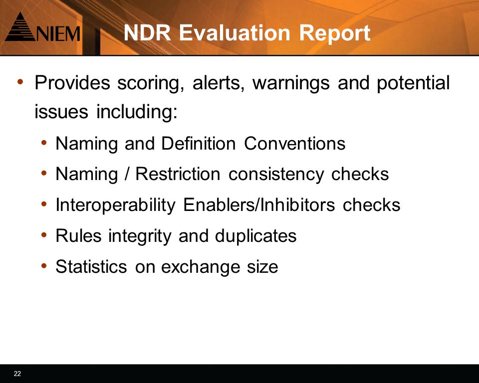 22 NDR Evaluation Report Provides scoring, alerts, warnings and potential issues including: Naming and Definition Conventions Naming / Restriction consistency checks Interoperability Enablers/Inhibitors checks Rules integrity and duplicates Statistics on exchange size