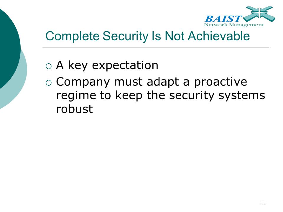 11 Complete Security Is Not Achievable  A key expectation  Company must adapt a proactive regime to keep the security systems robust