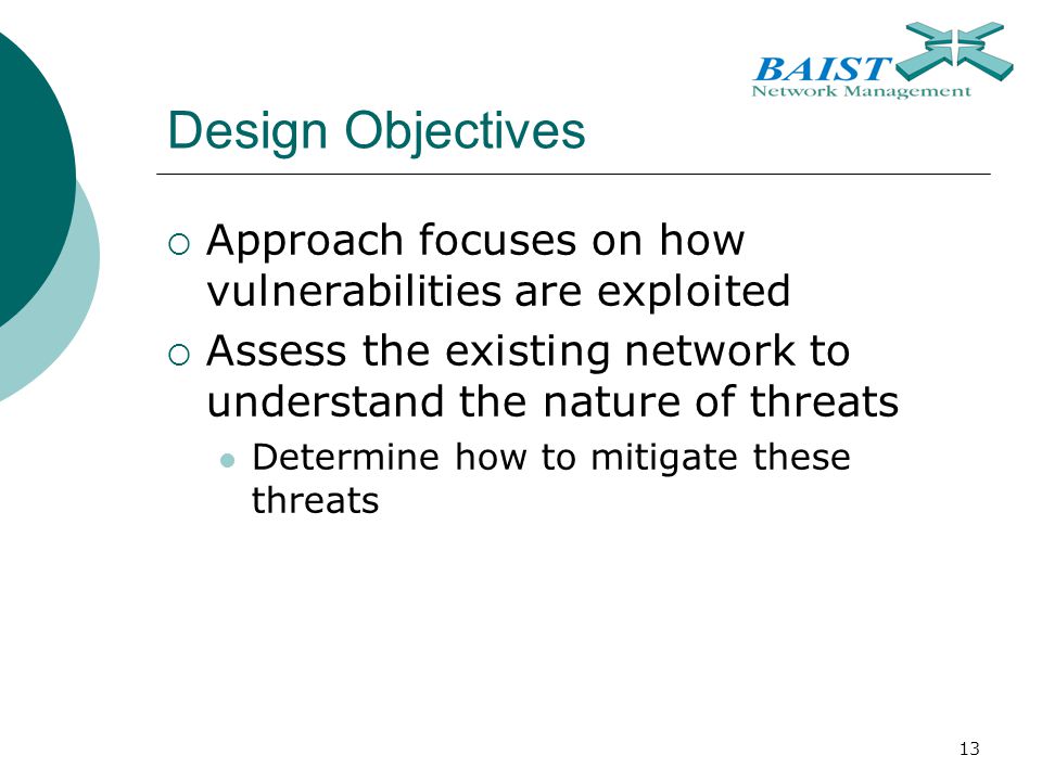 13 Design Objectives  Approach focuses on how vulnerabilities are exploited  Assess the existing network to understand the nature of threats Determine how to mitigate these threats