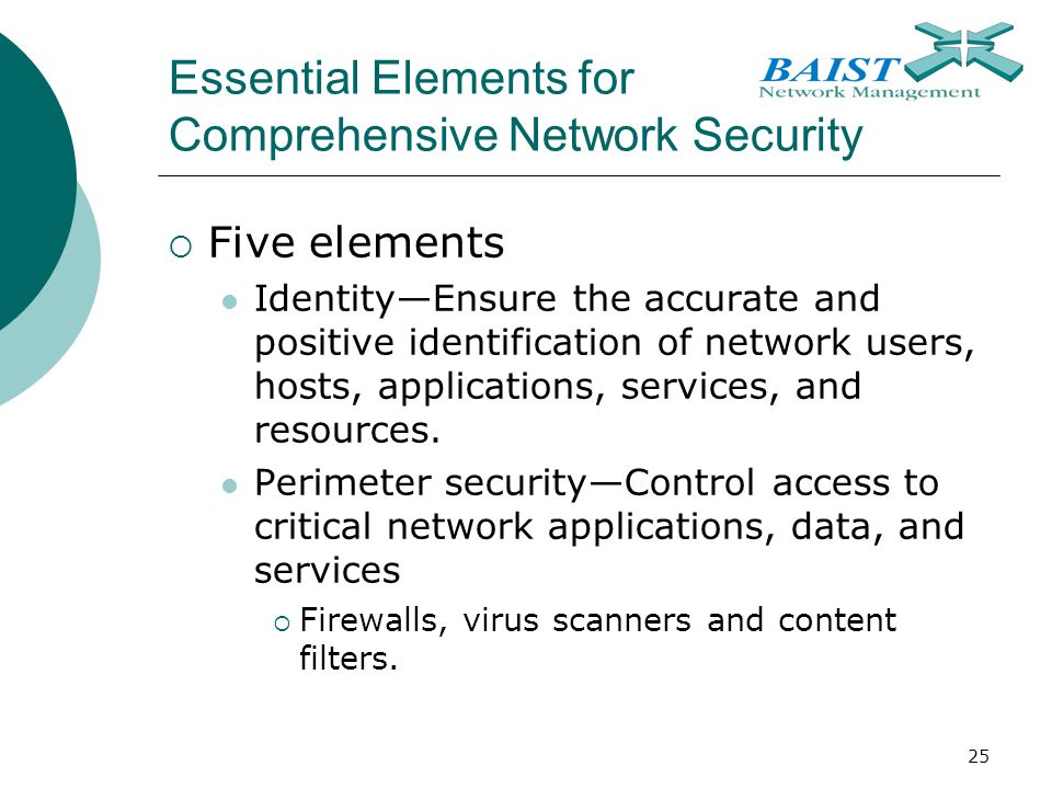 25 Essential Elements for Comprehensive Network Security  Five elements Identity—Ensure the accurate and positive identification of network users, hosts, applications, services, and resources.