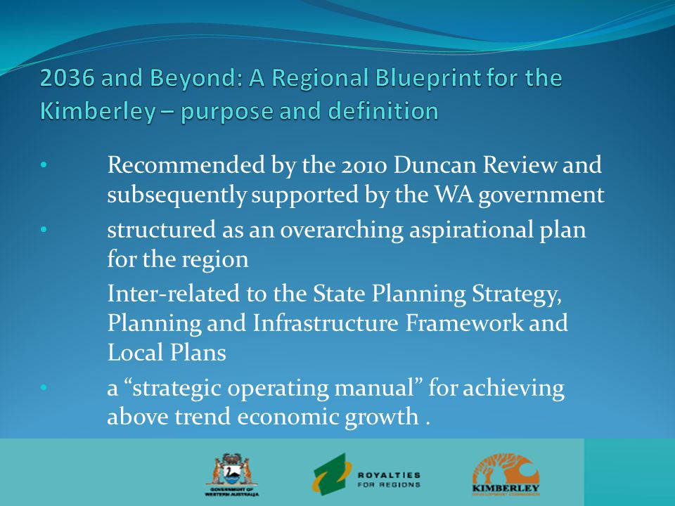 Recommended by the 2010 Duncan Review and subsequently supported by the WA government structured as an overarching aspirational plan for the region Inter-related to the State Planning Strategy, Planning and Infrastructure Framework and Local Plans a strategic operating manual for achieving above trend economic growth.