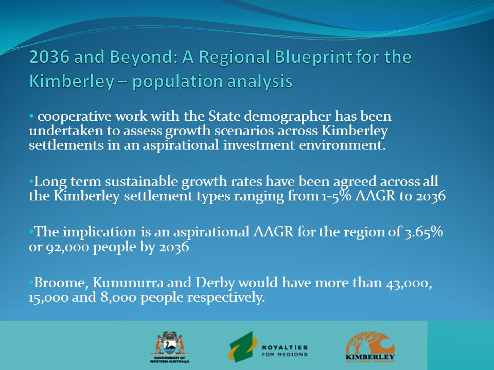 cooperative work with the State demographer has been undertaken to assess growth scenarios across Kimberley settlements in an aspirational investment environment.
