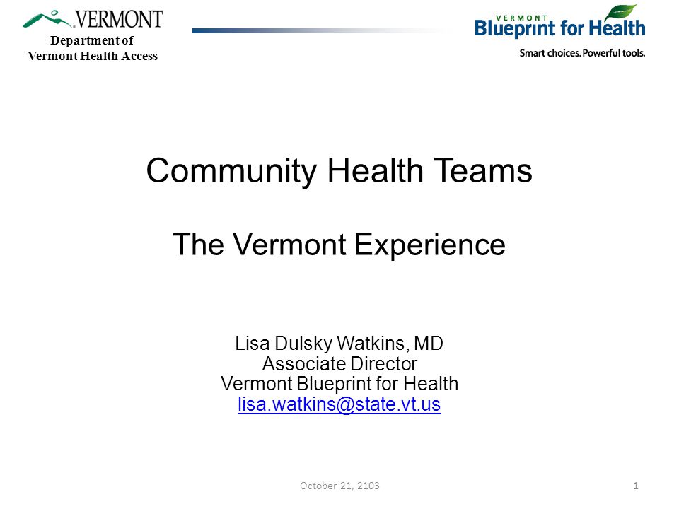 Community Health Teams The Vermont Experience Lisa Dulsky Watkins, MD Associate Director Vermont Blueprint for Health Department of Vermont Health Access 1October 21, 2103