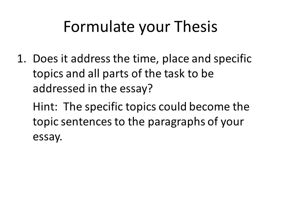 Formulate your Thesis 1.Does it address the time, place and specific topics and all parts of the task to be addressed in the essay.