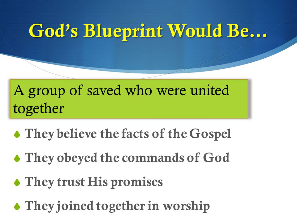  They believe the facts of the Gospel  They obeyed the commands of God  They trust His promises  They joined together in worship God’s Blueprint Would Be…