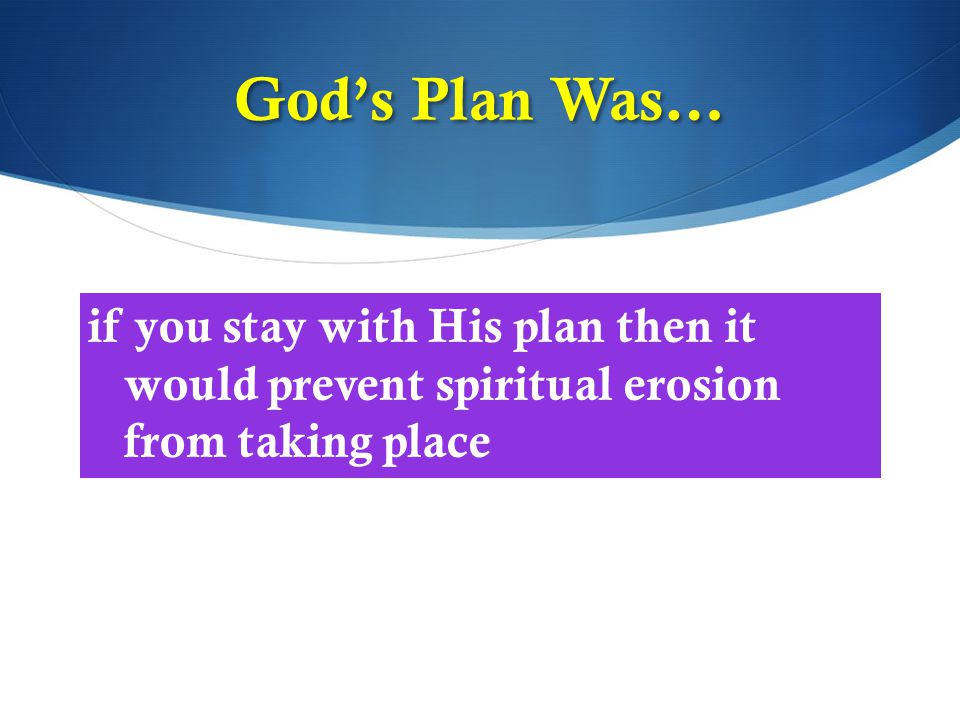 if you stay with His plan then it would prevent spiritual erosion from taking place God’s Plan Was…