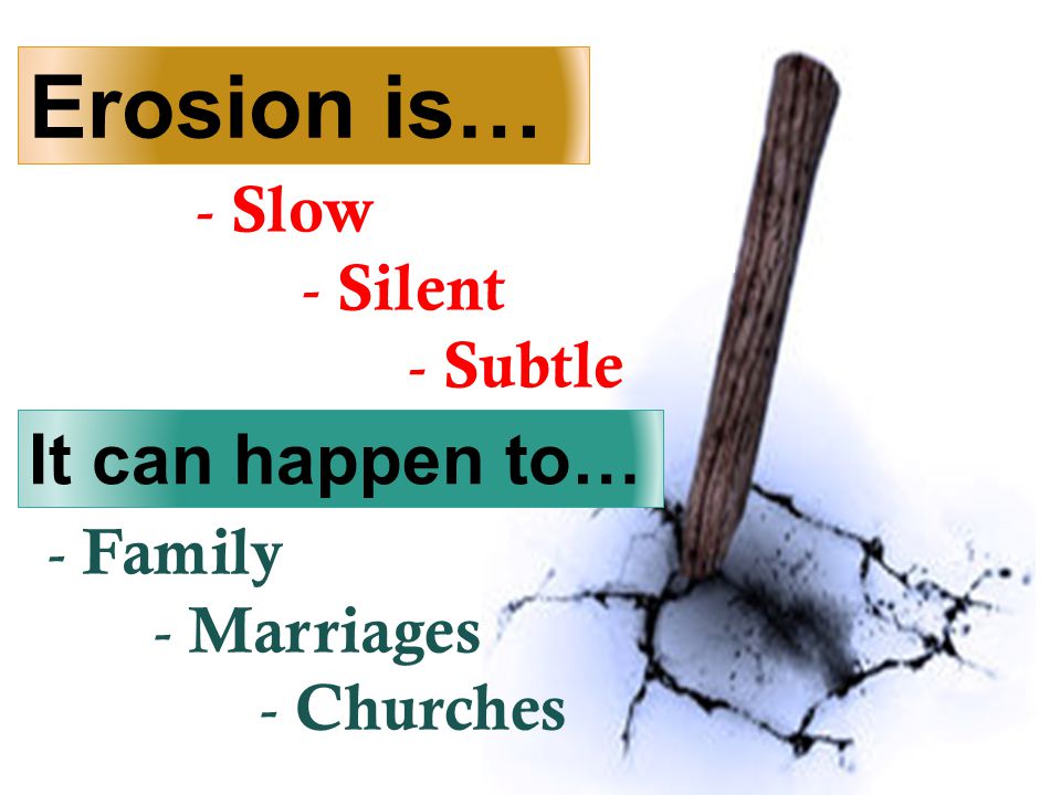  Erosion is… - Slow - Silent - Subtle It can happen to… - Family - Marriages - Churches