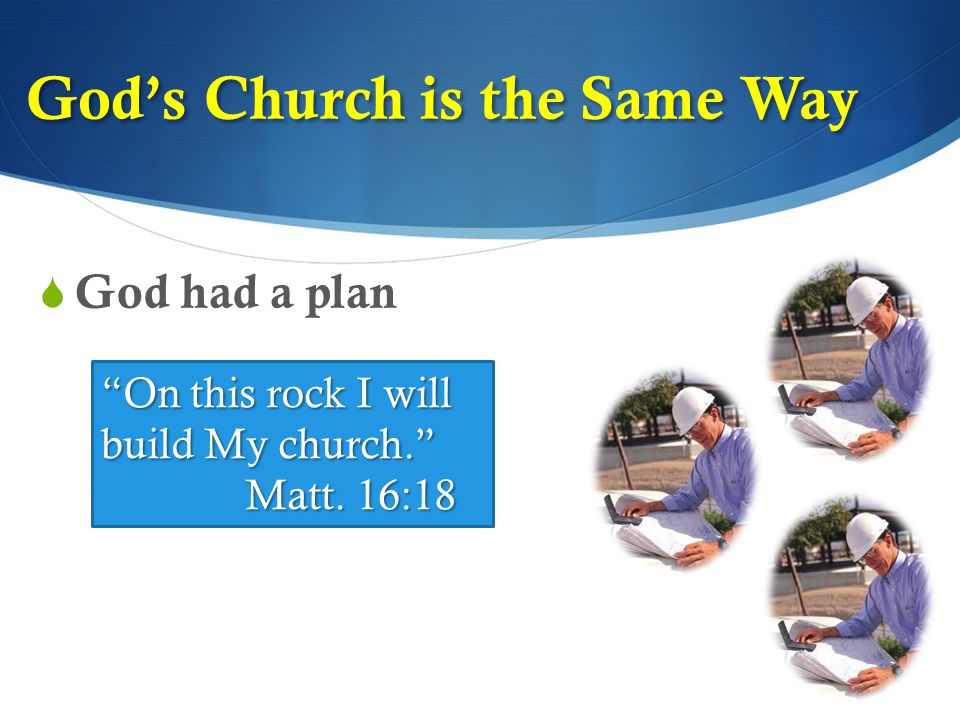 God’s Church is the Same Way  God had a plan On this rock I will build My church. Matt. 16:18