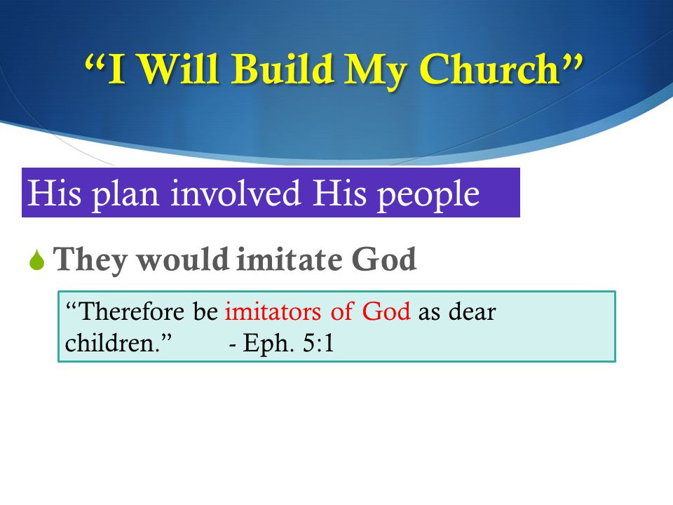 I Will Build My Church  They would imitate God His plan involved His people Therefore be imitators of God as dear children. - Eph.