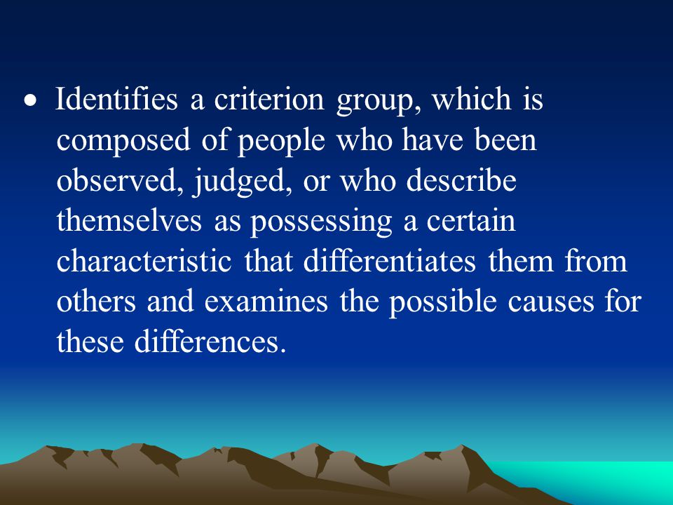  Identifies a criterion group, which is composed of people who have been observed, judged, or who describe themselves as possessing a certain characteristic that differentiates them from others and examines the possible causes for these differences.