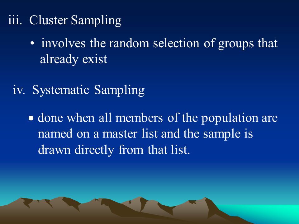 iii. Cluster Sampling involves the random selection of groups that already exist iv.